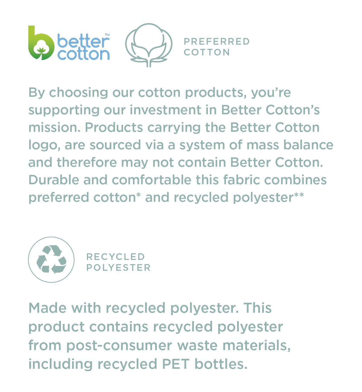 By choosing our cotton products, you’re supporting our investment in Better Cotton’s mission. Products carrying the Better Cotton logo, are sourced via a system of mass balance and therefore may not contain Better Cotton. Durable and comfortable this fabric combines preferred cotton* and recycled polyester**