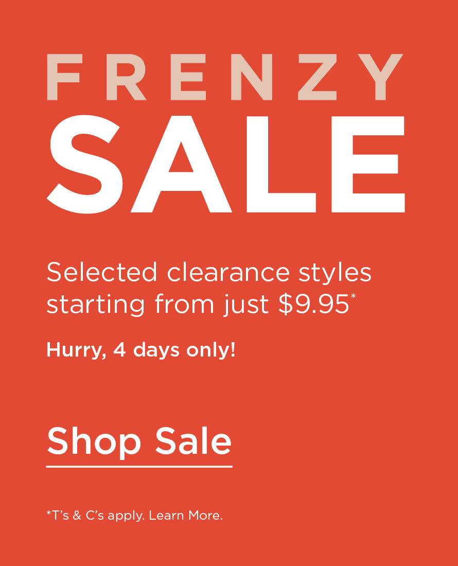 Frenzy Sale | Selected clearance styles starting from just $9.95* Shop Sale