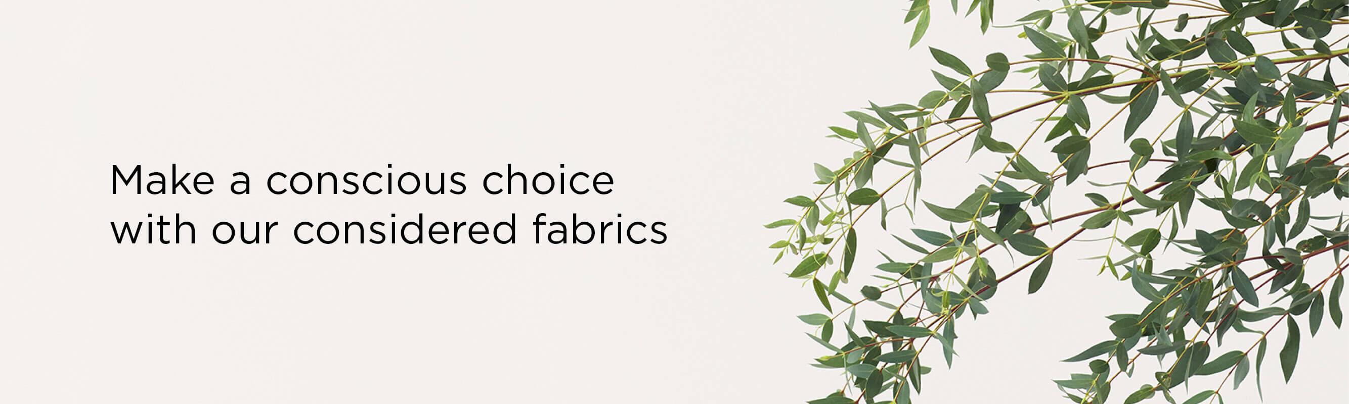 Make a conscious choice with our considered fabrics